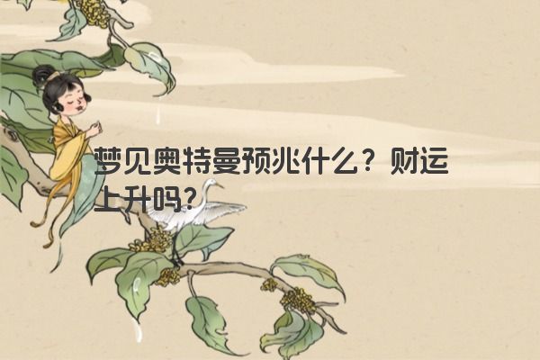 梦见奥特曼预兆什么？财运上升吗？