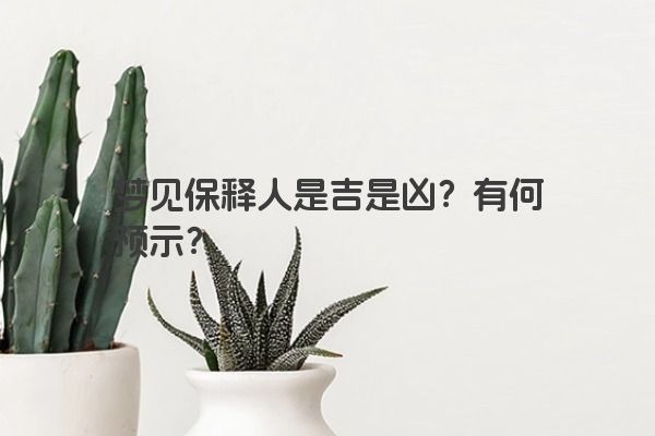 梦见保释人是吉是凶？有何预示？