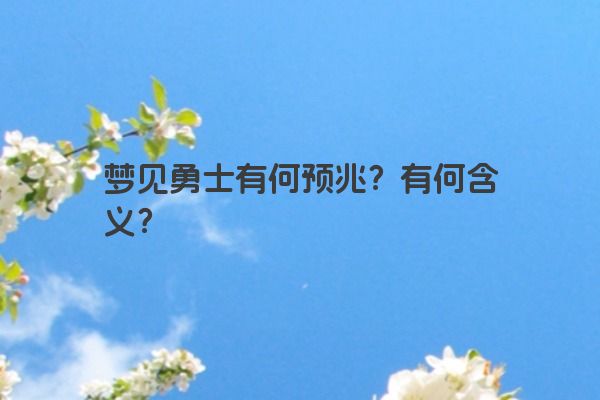 梦见勇士有何预兆？有何含义？