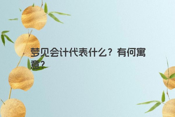 梦见会计代表什么？有何寓意？