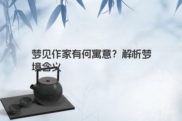 梦见作家有何寓意？解析梦境含义