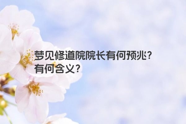 梦见修道院院长有何预兆？有何含义？