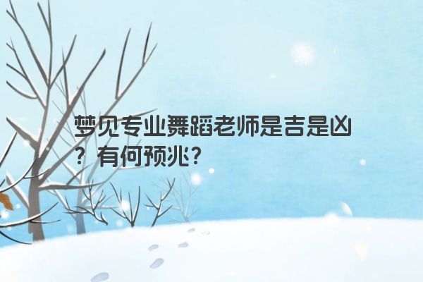 梦见专业舞蹈老师是吉是凶？有何预兆？