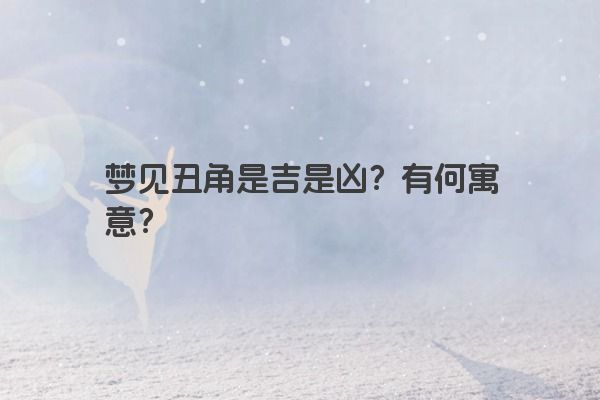 梦见丑角是吉是凶？有何寓意？