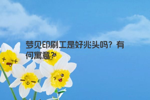 梦见印刷工是好兆头吗？有何寓意？