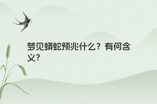 梦见蟒蛇预兆什么？有何含义？