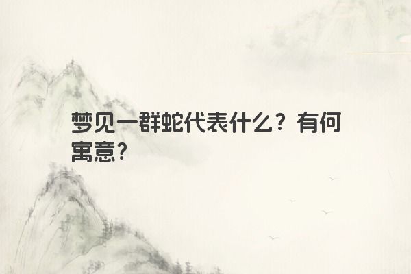梦见一群蛇代表什么？有何寓意？
