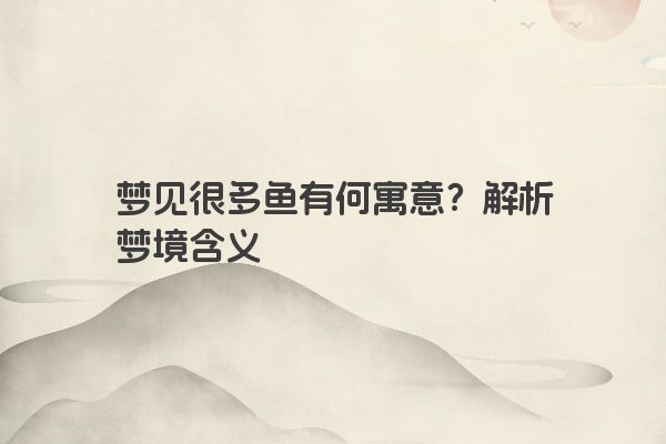 梦见很多鱼有何寓意？解析梦境含义