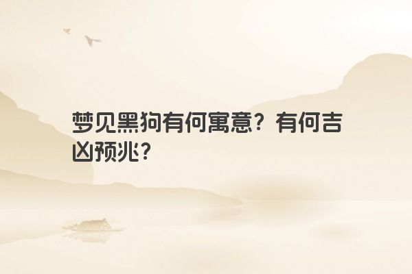 梦见黑狗有何寓意？有何吉凶预兆？