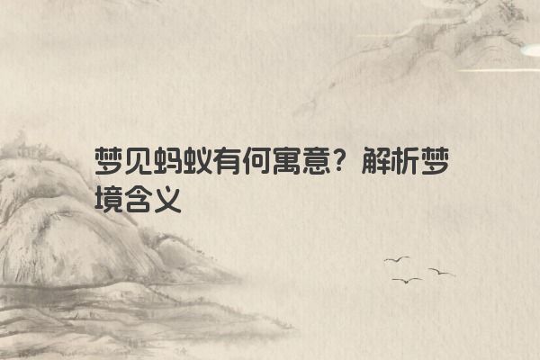 梦见蚂蚁有何寓意？解析梦境含义