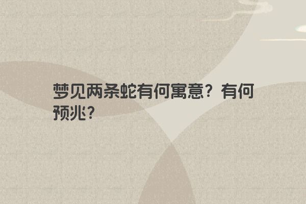 梦见两条蛇有何寓意？有何预兆？