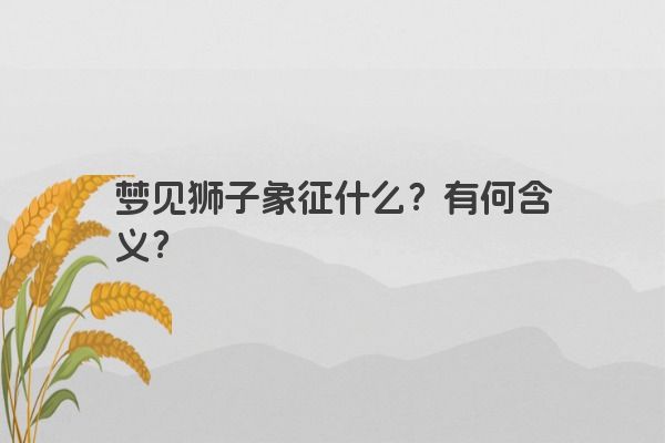 梦见狮子象征什么？有何含义？