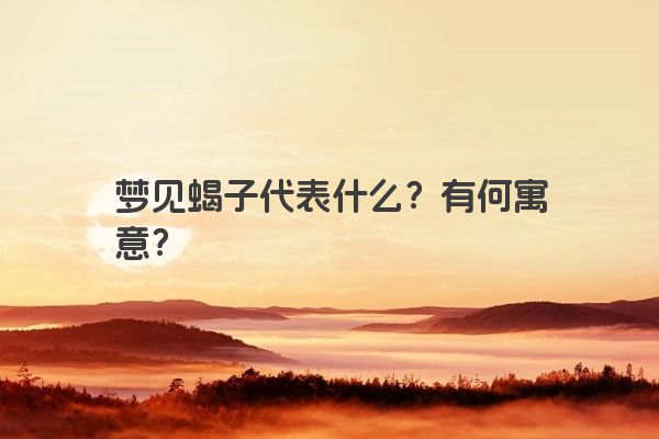 梦见蝎子代表什么？有何寓意？