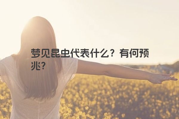 梦见昆虫代表什么？有何预兆？