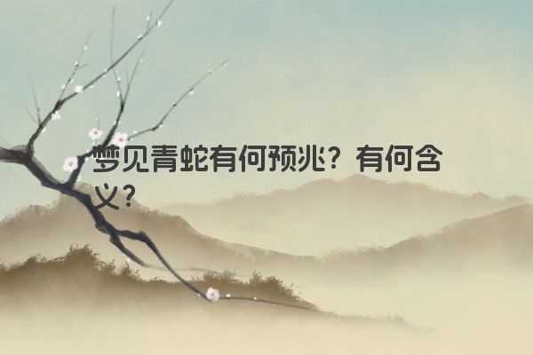 梦见青蛇有何预兆？有何含义？