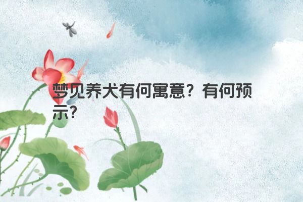 梦见养犬有何寓意？有何预示？