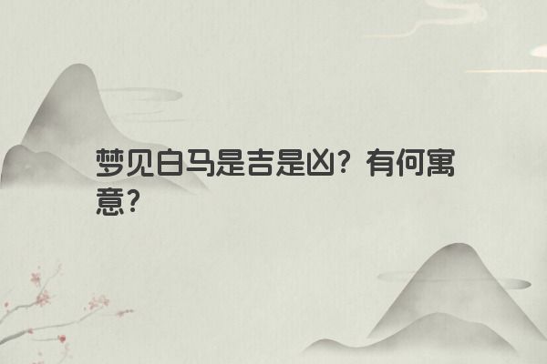 梦见白马是吉是凶？有何寓意？