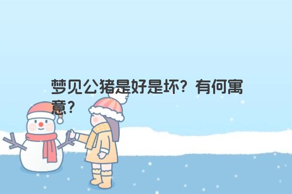 梦见公猪是好是坏？有何寓意？