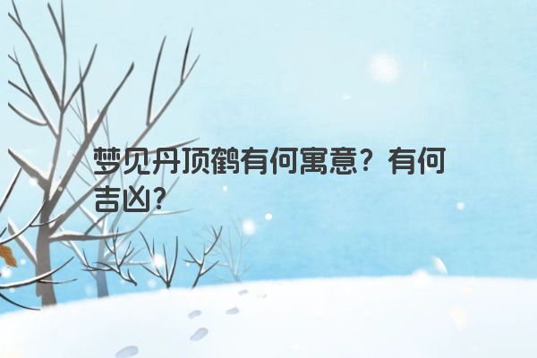 梦见丹顶鹤有何寓意？有何吉凶？