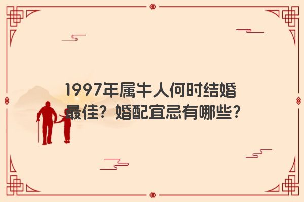 1997年属牛人何时结婚最佳？婚配宜忌有哪些？