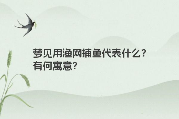 梦见用渔网捕鱼代表什么？有何寓意？