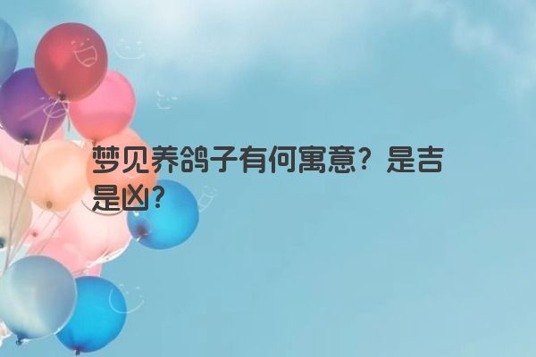 梦见养鸽子有何寓意？是吉是凶？