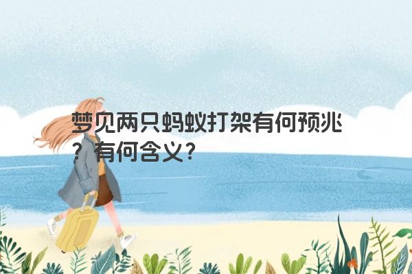 梦见两只蚂蚁打架有何预兆？有何含义？
