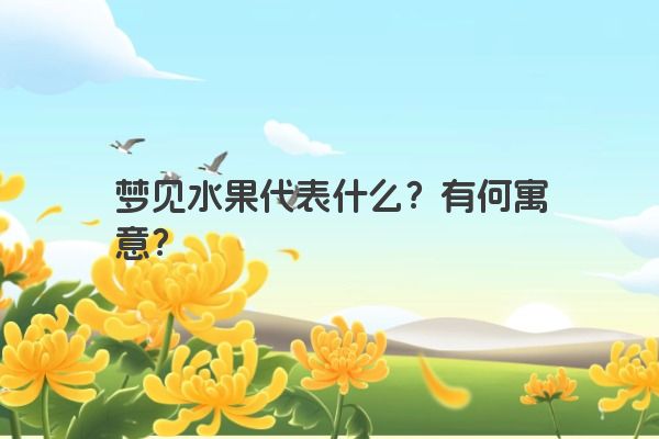 梦见水果代表什么？有何寓意？