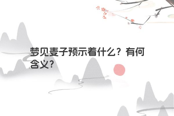 梦见麦子预示着什么？有何含义？