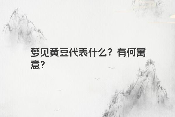 梦见黄豆代表什么？有何寓意？
