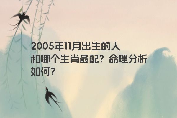 2005年11月出生的人和哪个生肖最为相配？命理分析好不好？