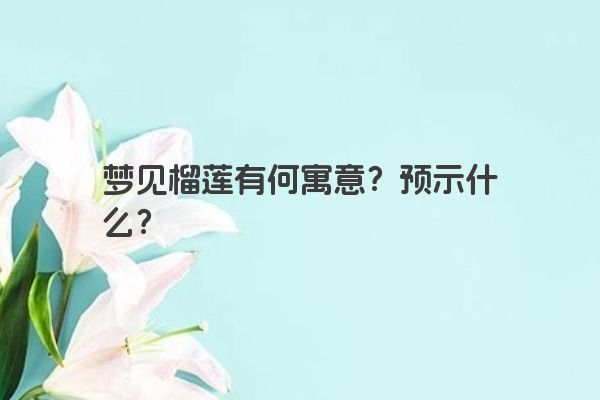 梦见榴莲有何寓意？预示什么？