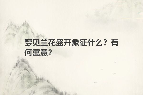 梦见兰花盛开象征什么？有何寓意？