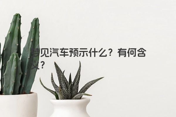 梦见汽车预示什么？有何含义？