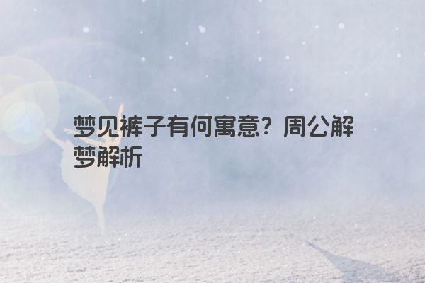 梦见裤子有何寓意？周公解梦解析