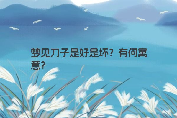 梦见刀子是好是坏？有何寓意？