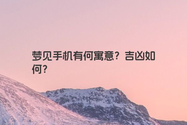 梦见手机有何寓意？吉凶如何？