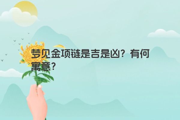 梦见金项链是吉是凶？有何寓意？