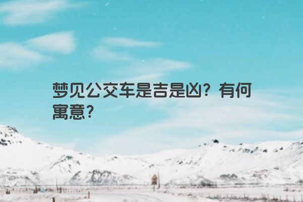 梦见公交车是吉是凶？有何寓意？