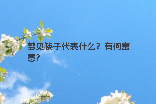 梦见筷子代表什么？有何寓意？