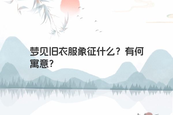 梦见旧衣服象征什么？有何寓意？