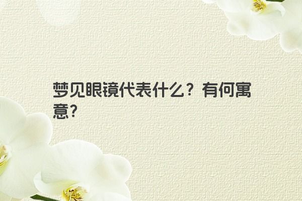 梦见眼镜代表什么？有何寓意？