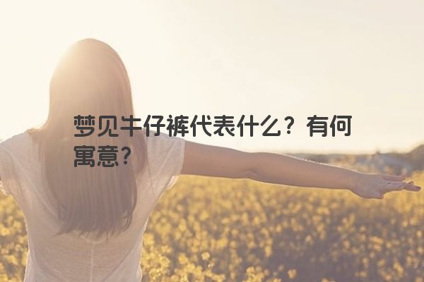 梦见牛仔裤代表什么？有何寓意？