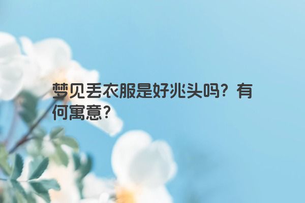 梦见丢衣服是好兆头吗？有何寓意？