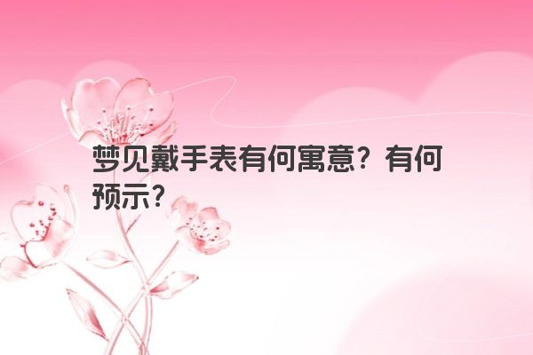 梦见戴手表有何寓意？有何预示？