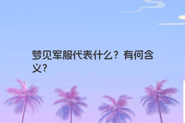 梦见军服代表什么？有何含义？