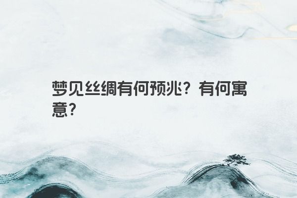 梦见丝绸有何预兆？有何寓意？