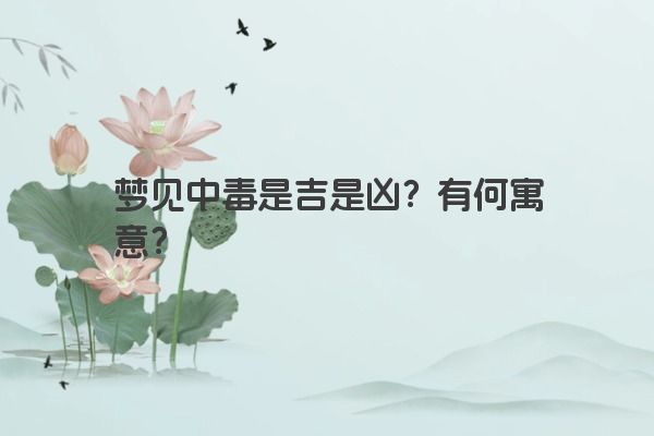 梦见中毒是吉是凶？有何寓意？