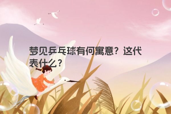 梦见乒乓球有何寓意？这代表什么？