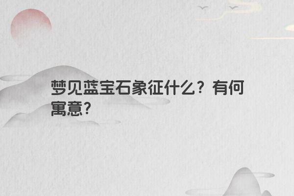 梦见蓝宝石象征什么？有何寓意？